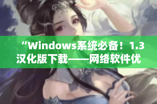 “Windows系統必備！1.3漢化版下載——網絡軟件優化利器”