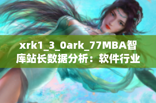 xrk1_3_0ark_77MBA智庫站長數據分析：軟件行業發展趨勢報告