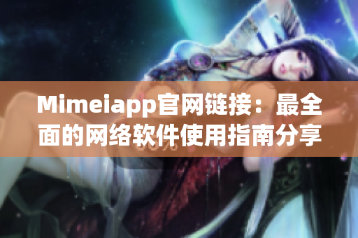 Mimeiapp官網鏈接：最全面的網絡軟件使用指南分享