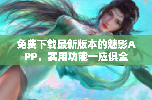 免費下載最新版本的魅影APP，實用功能一應俱全