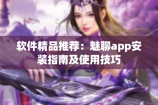 軟件精品推薦：魅聊app安裝指南及使用技巧