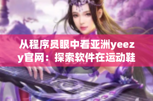 從程序員眼中看亞洲yeezy官網：探索軟件在運動鞋行業的應用之路