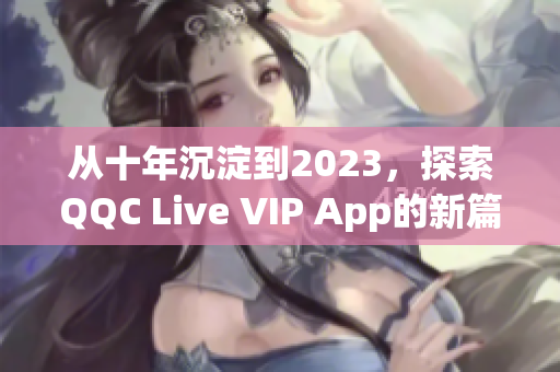 從十年沉淀到2023，探索QQC Live VIP App的新篇章