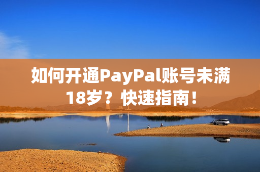 如何開通PayPal賬號(hào)未滿18歲？快速指南！