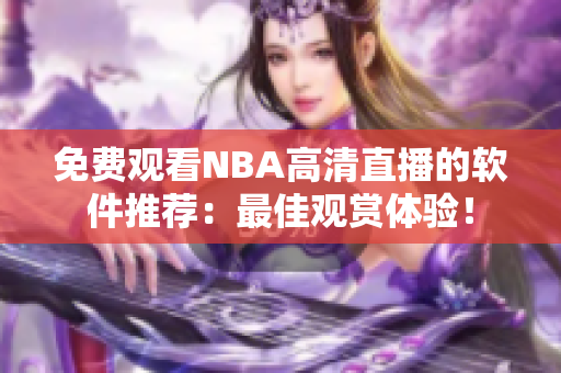 免費觀看NBA高清直播的軟件推薦：最佳觀賞體驗！