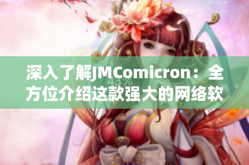 深入了解JMComicron：全方位介紹這款強(qiáng)大的網(wǎng)絡(luò)軟件