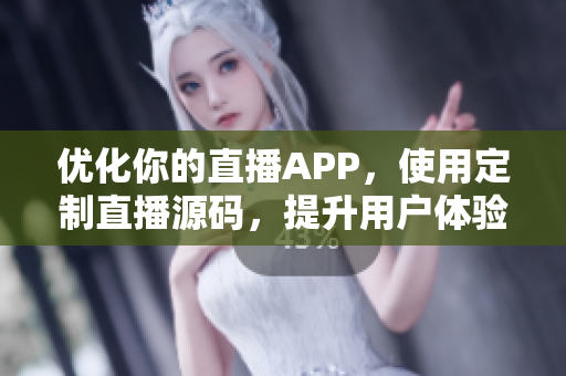 優化你的直播APP，使用定制直播源碼，提升用戶體驗！