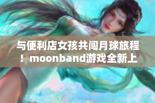 與便利店女孩共闖月球旅程！moonband游戲全新上線