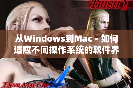 從Windows到Mac - 如何適應不同操作系統的軟件界面？