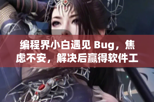 編程界小白遇見 Bug，焦慮不安，解決后贏得軟件工程師女友稱贊