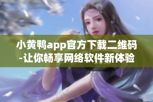 小黃鴨app官方下載二維碼-讓你暢享網(wǎng)絡(luò)軟件新體驗