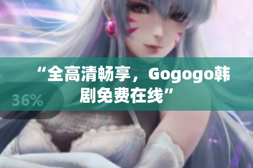 “全高清暢享，Gogogo韓劇免費(fèi)在線”