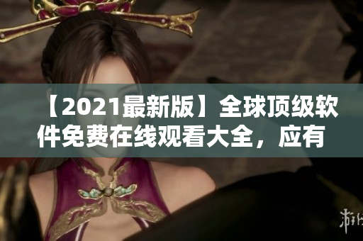 【2021最新版】全球頂級軟件免費在線觀看大全，應有盡有！