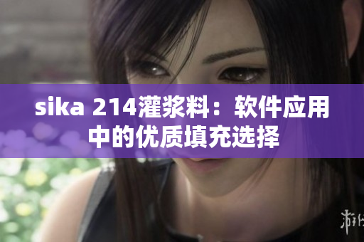 sika 214灌漿料：軟件應(yīng)用中的優(yōu)質(zhì)填充選擇