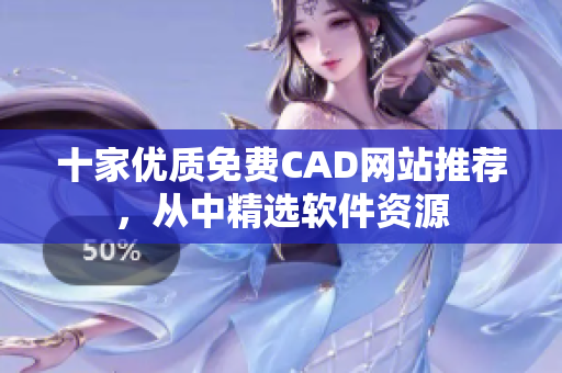 十家優(yōu)質(zhì)免費CAD網(wǎng)站推薦，從中精選軟件資源