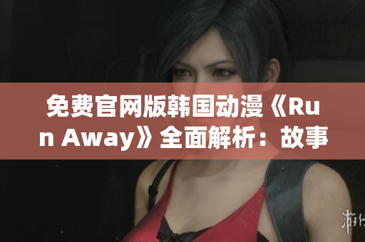 免費官網版韓國動漫《Run Away》全面解析：故事、角色和制作揭秘