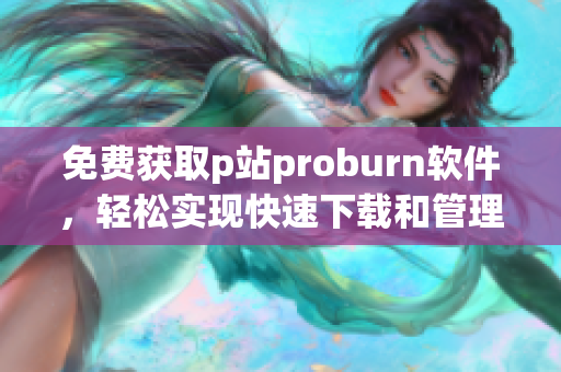 免費獲取p站proburn軟件，輕松實現快速下載和管理網絡文件