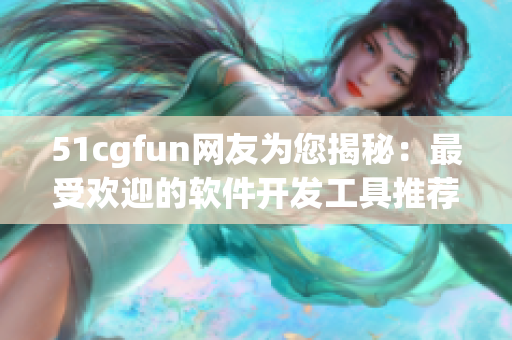 51cgfun網(wǎng)友為您揭秘：最受歡迎的軟件開(kāi)發(fā)工具推薦