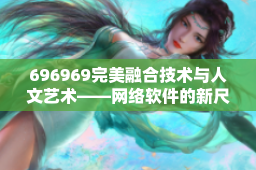 696969完美融合技術與人文藝術——網絡軟件的新尺度