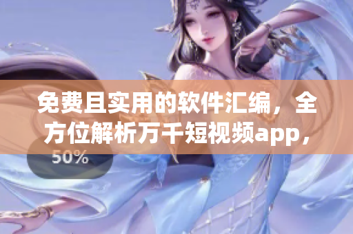 免費(fèi)且實用的軟件匯編，全方位解析萬千短視頻app，快速下載暢享視聽奇觀