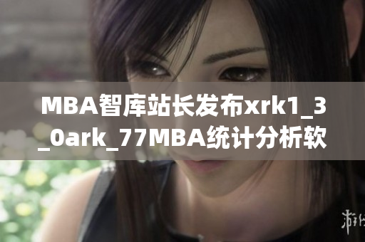 MBA智庫站長發布xrk1_3_0ark_77MBA統計分析軟件最新數據