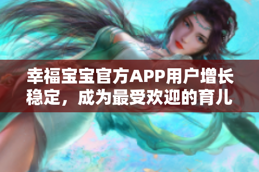 幸福寶寶官方APP用戶增長穩(wěn)定，成為最受歡迎的育兒軟件之一