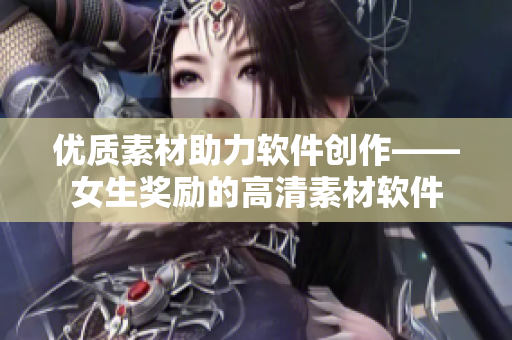 優質素材助力軟件創作——女生獎勵的高清素材軟件