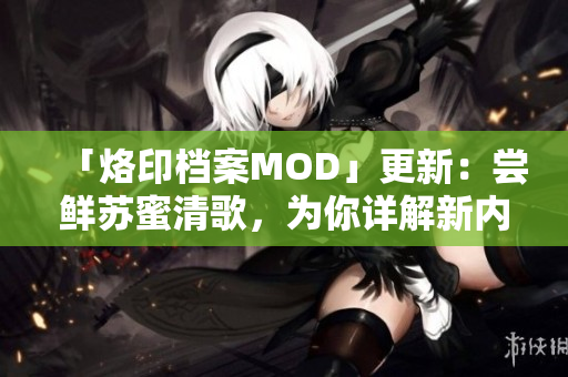 「烙印檔案MOD」更新：嘗鮮蘇蜜清歌，為你詳解新內容