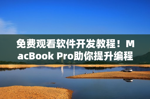 免費觀看軟件開發教程！MacBook Pro助你提升編程實力！