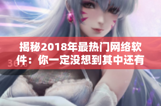 揭秘2018年最熱門網絡軟件：你一定沒想到其中還有這些！