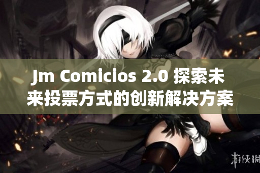 Jm Comicios 2.0 探索未來投票方式的創新解決方案