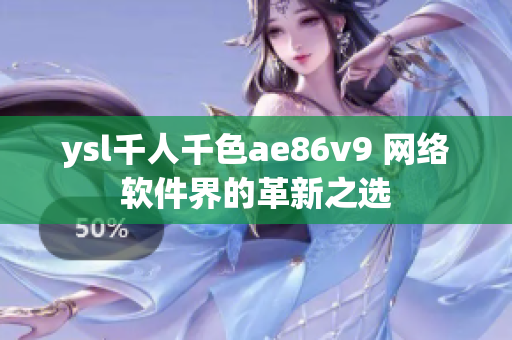 ysl千人千色ae86v9 網絡軟件界的革新之選