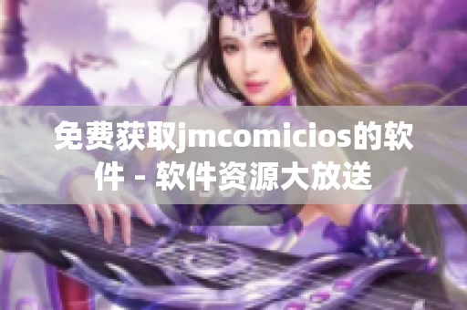 免費獲取jmcomicios的軟件 - 軟件資源大放送