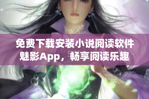 免費下載安裝小說閱讀軟件魅影App，暢享閱讀樂趣