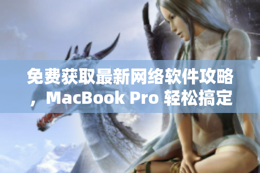 免費獲取最新網絡軟件攻略，MacBook Pro 輕松搞定