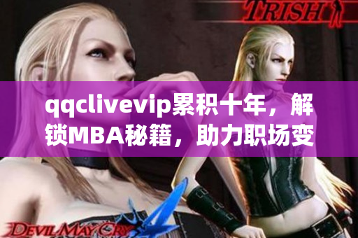 qqclivevip累積十年，解鎖MBA秘籍，助力職場變革