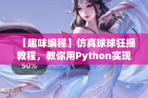 【趣味編程】仿真球球狂搖教程，教你用Python實現(xiàn)！