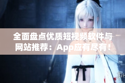 全面盤點優質短視頻軟件與網站推薦：App應有盡有！