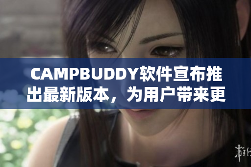 CAMPBUDDY軟件宣布推出最新版本，為用戶(hù)帶來(lái)更快、更高效的使用體驗(yàn)