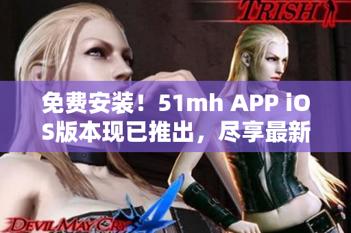 免費安裝！51mh APP iOS版本現已推出，盡享最新軟件資源！