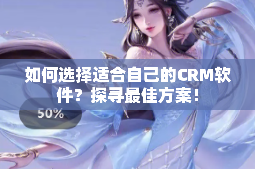 如何選擇適合自己的CRM軟件？探尋最佳方案！