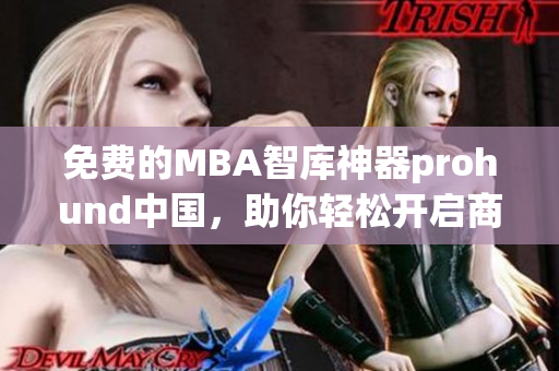 免費的MBA智庫神器prohund中國，助你輕松開啟商業(yè)領(lǐng)域成功之路！