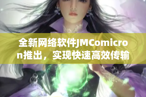 全新網絡軟件JMComicron推出，實現快速高效傳輸數據