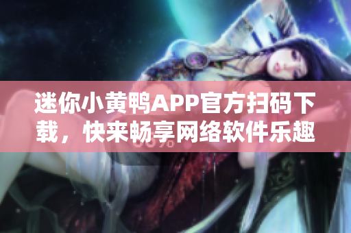 迷你小黃鴨APP官方掃碼下載，快來暢享網絡軟件樂趣