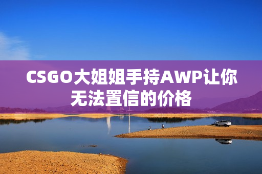 CSGO大姐姐手持AWP讓你無法置信的價格