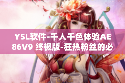 YSL軟件-千人千色體驗AE86V9 終極版-狂熱粉絲的必備選擇！