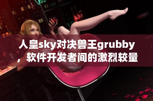 人皇sky對決獸王grubby，軟件開發者間的激烈較量