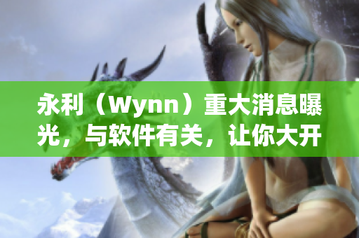 永利（Wynn）重大消息曝光，與軟件有關，讓你大開眼界！