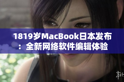 1819歲MacBook日本發(fā)布：全新網(wǎng)絡(luò)軟件編輯體驗(yàn)