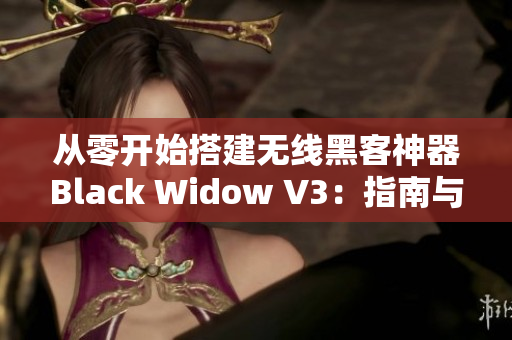 從零開始搭建無線黑客神器Black Widow V3：指南與經驗分享